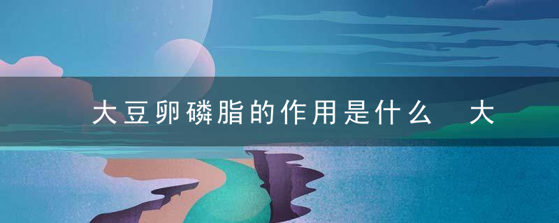 大豆卵磷脂的作用是什么 大豆卵磷脂和蛋黄卵磷脂有什么区别